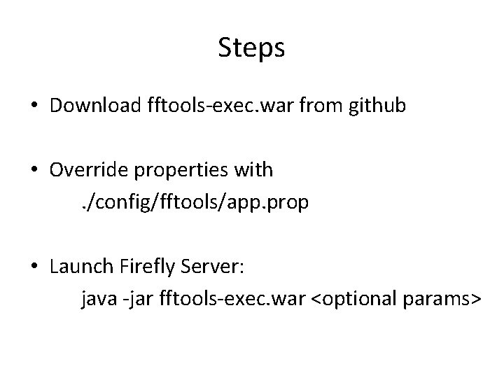 Steps • Download fftools-exec. war from github • Override properties with . /config/fftools/app. prop