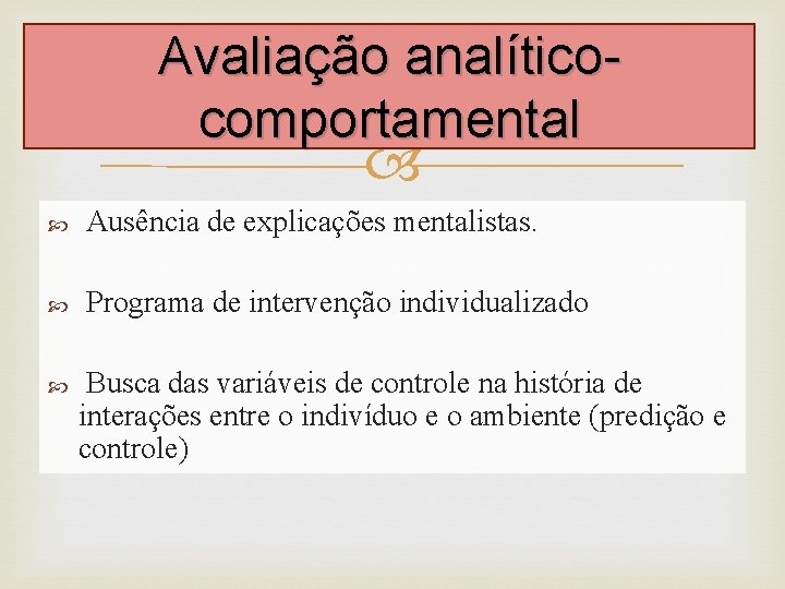 Avaliação analíticocomportamental Ausência de explicações mentalistas. Programa de intervenção individualizado Busca das variáveis de Avaliação analíticocomportamental Ausência de explicações mentalistas. Programa de intervenção individualizado Busca das variáveis de