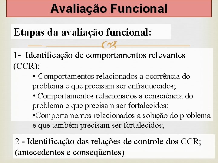Avaliação Funcional Etapas da avaliação funcional: 1 - Identificação de comportamentos relevantes (CCR); • Avaliação Funcional Etapas da avaliação funcional: 1 - Identificação de comportamentos relevantes (CCR); •