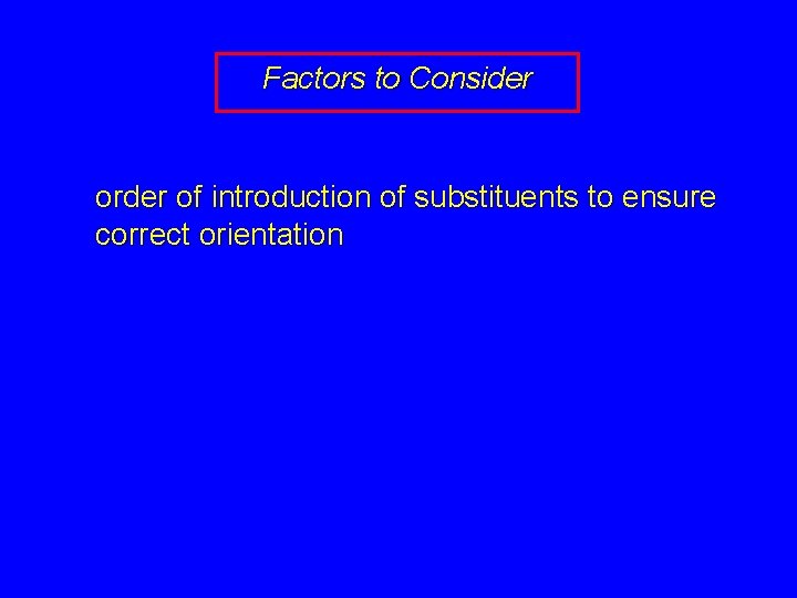 Factors to Consider order of introduction of substituents to ensure correct orientation 