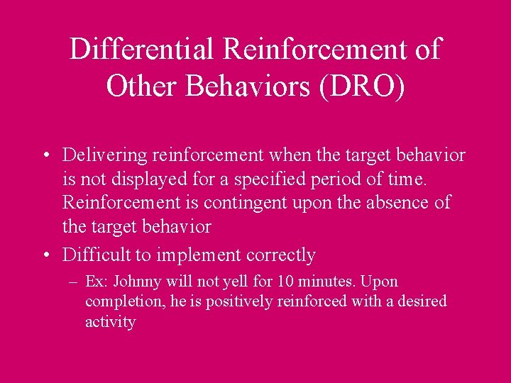 Differential Reinforcement of Other Behaviors (DRO) • Delivering reinforcement when the target behavior is