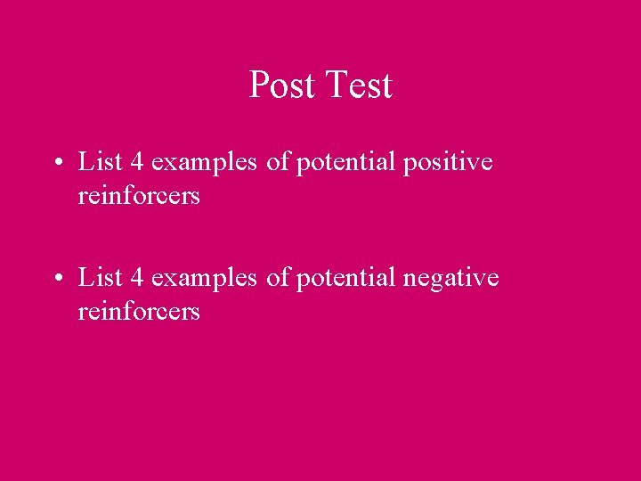Post Test • List 4 examples of potential positive reinforcers • List 4 examples