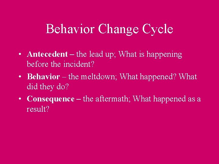 Behavior Change Cycle • Antecedent – the lead up; What is happening before the