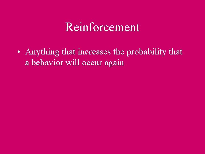 Reinforcement • Anything that increases the probability that a behavior will occur again 