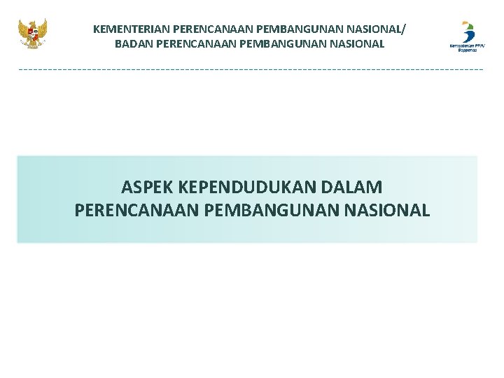 KEMENTERIAN PERENCANAAN PEMBANGUNAN NASIONAL/ BADAN PERENCANAAN PEMBANGUNAN NASIONAL ASPEK KEPENDUDUKAN DALAM PERENCANAAN PEMBANGUNAN NASIONAL