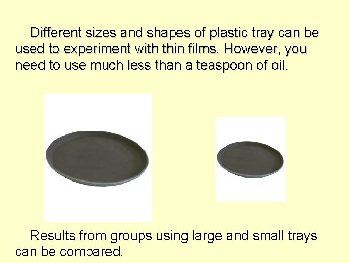 Different sizes and shapes of plastic tray can be used to experiment with thin