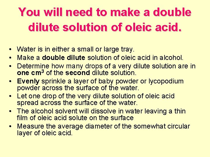 You will need to make a double dilute solution of oleic acid. • Water