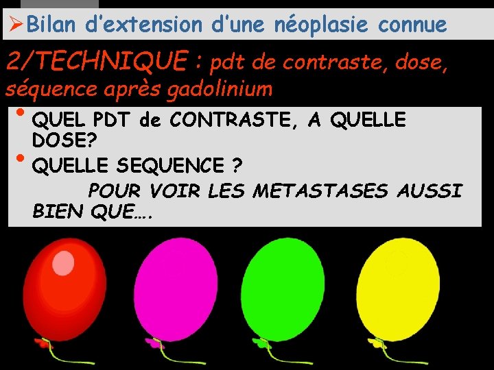 ØBilan d’extension d’une néoplasie connue 2/TECHNIQUE : pdt de contraste, dose, séquence après gadolinium