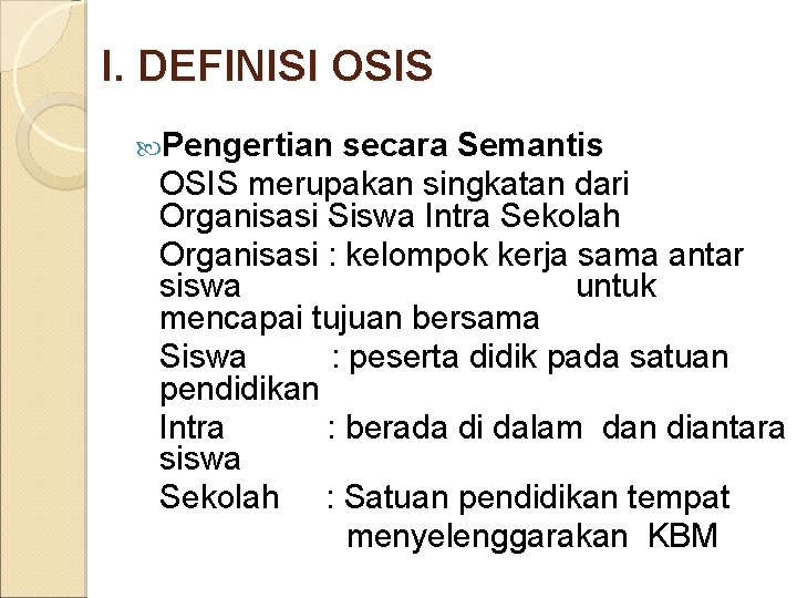 I. DEFINISI OSIS Pengertian secara Semantis OSIS merupakan singkatan dari Organisasi Siswa Intra Sekolah