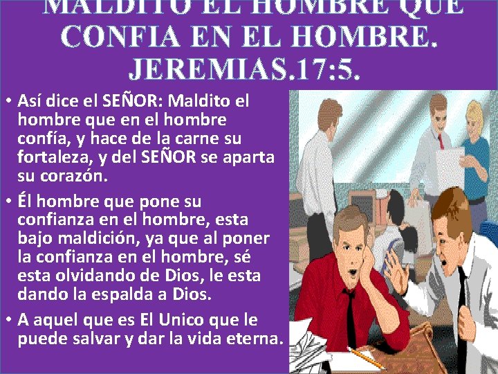 MALDITO EL HOMBRE QUE CONFIA EN EL HOMBRE. JEREMIAS. 17: 5. • Así dice