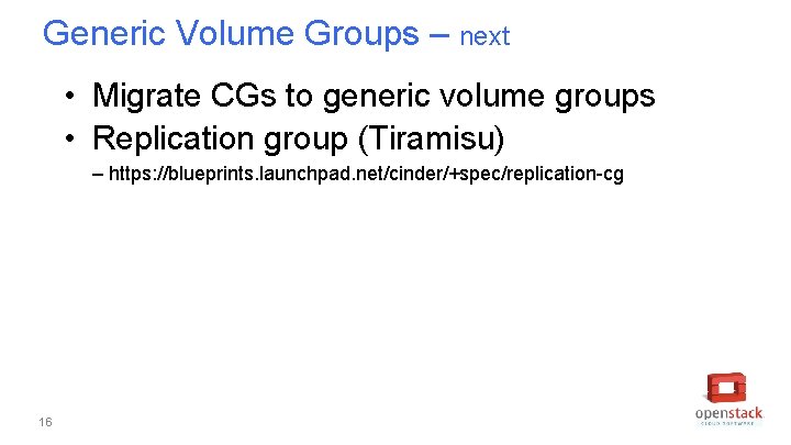 Generic Volume Groups – next • Migrate CGs to generic volume groups • Replication