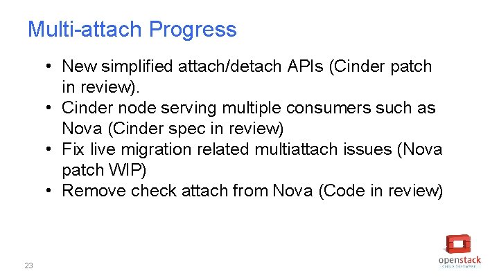 Multi-attach Progress • New simplified attach/detach APIs (Cinder patch in review). • Cinder node