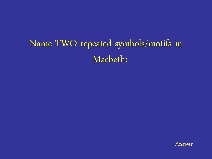Name TWO repeated symbols/motifs in Macbeth: Answer 