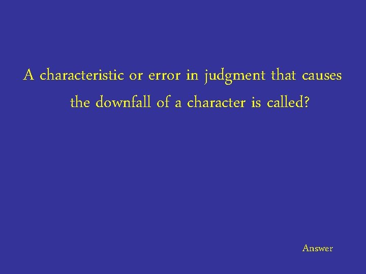 A characteristic or error in judgment that causes the downfall of a character is