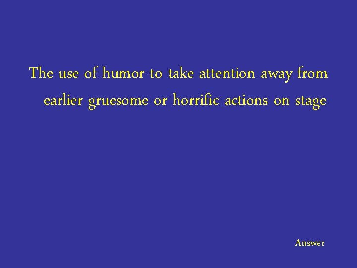 The use of humor to take attention away from earlier gruesome or horrific actions