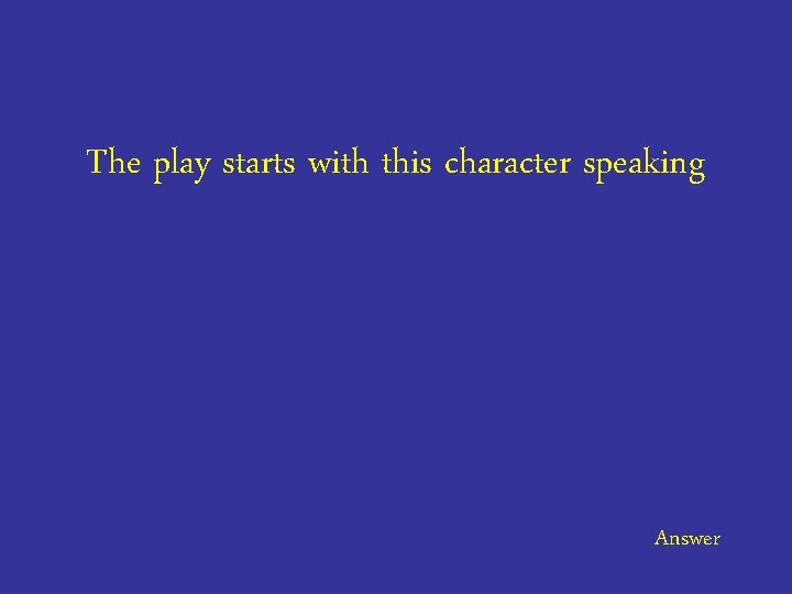 The play starts with this character speaking Answer 