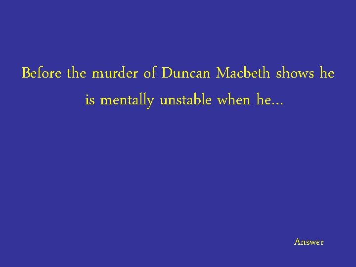 Before the murder of Duncan Macbeth shows he is mentally unstable when he… Answer