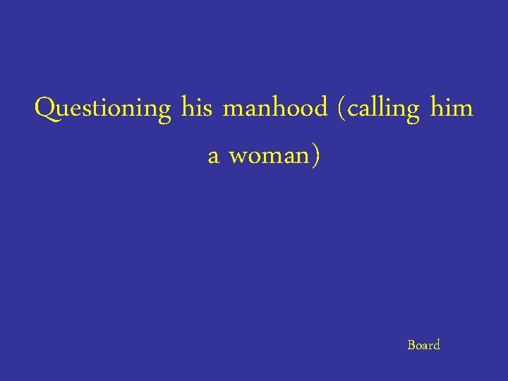 Questioning his manhood (calling him a woman) Board 