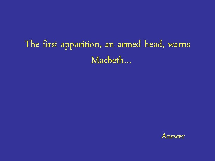The first apparition, an armed head, warns Macbeth… Answer 