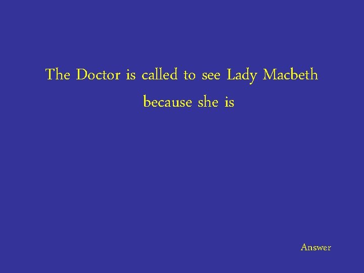 The Doctor is called to see Lady Macbeth because she is Answer 