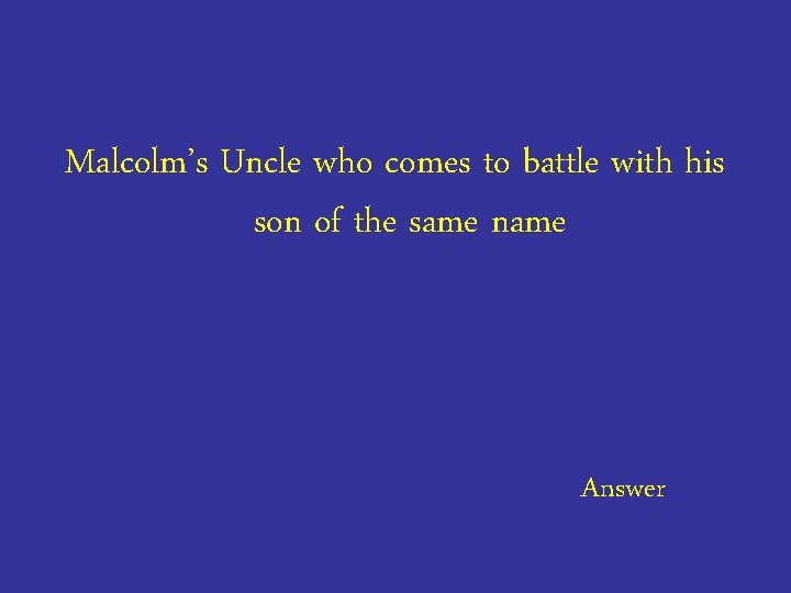Malcolm’s Uncle who comes to battle with his son of the same name Answer