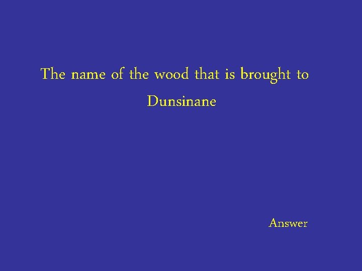 The name of the wood that is brought to Dunsinane Answer 