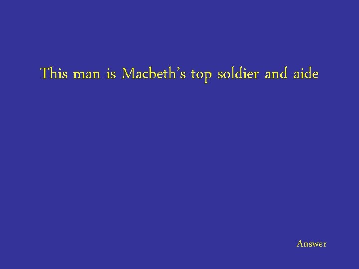 This man is Macbeth’s top soldier and aide Answer 