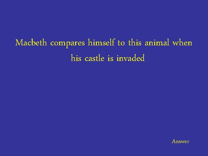 Macbeth compares himself to this animal when his castle is invaded Answer 