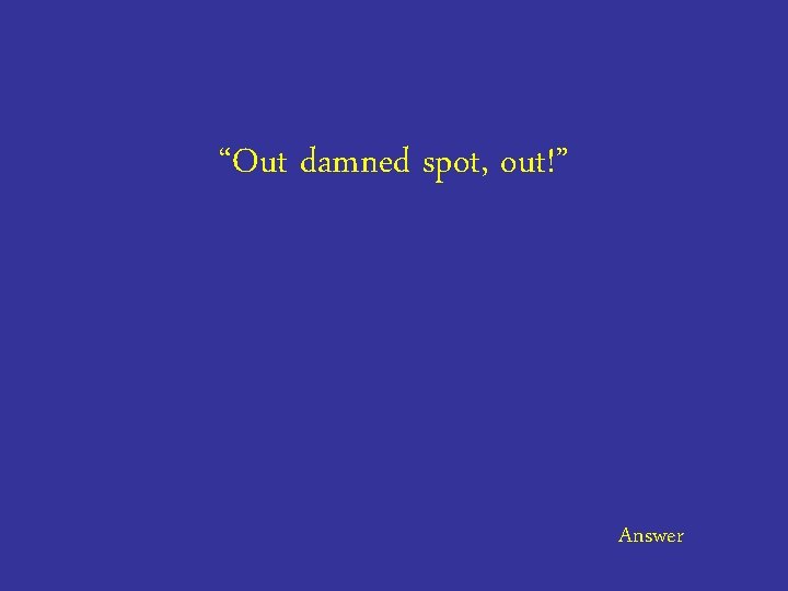 “Out damned spot, out!” Answer 