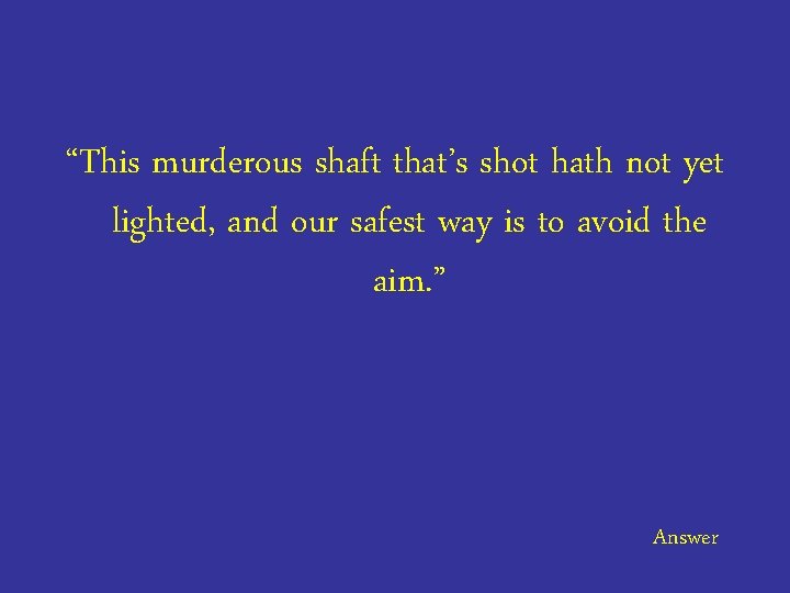 “This murderous shaft that’s shot hath not yet lighted, and our safest way is