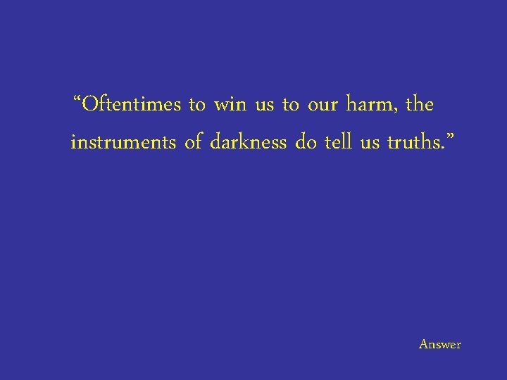 “Oftentimes to win us to our harm, the instruments of darkness do tell us