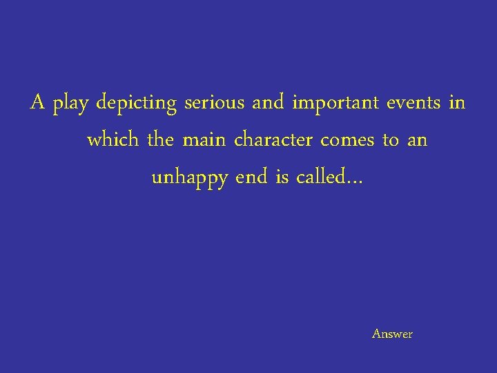 A play depicting serious and important events in which the main character comes to