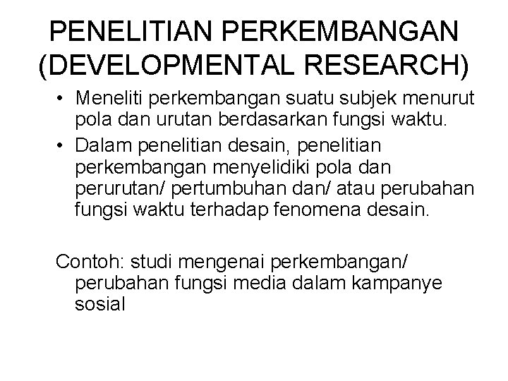 PENELITIAN PERKEMBANGAN (DEVELOPMENTAL RESEARCH) • Meneliti perkembangan suatu subjek menurut pola dan urutan berdasarkan