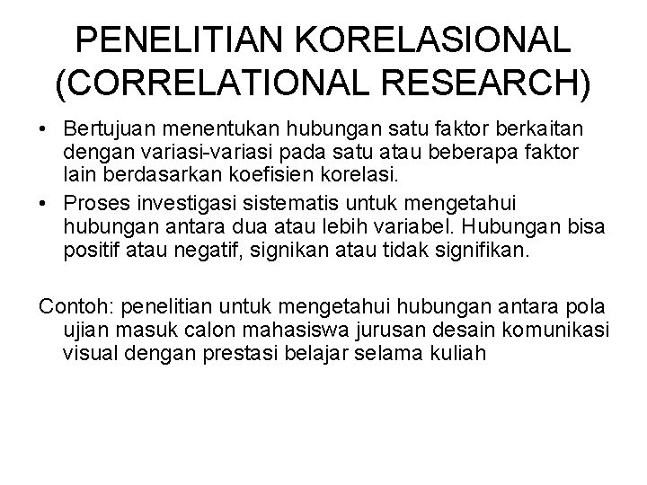 PENELITIAN KORELASIONAL (CORRELATIONAL RESEARCH) • Bertujuan menentukan hubungan satu faktor berkaitan dengan variasi-variasi pada