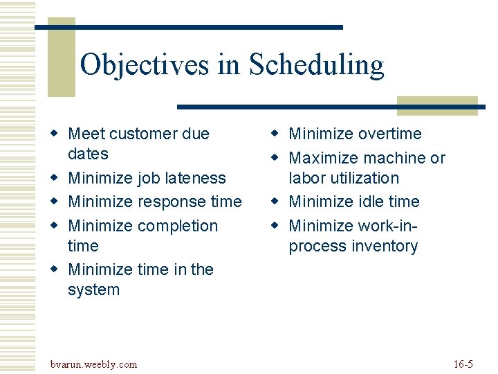 Objectives in Scheduling w Meet customer due dates w Minimize job lateness w Minimize Objectives in Scheduling w Meet customer due dates w Minimize job lateness w Minimize