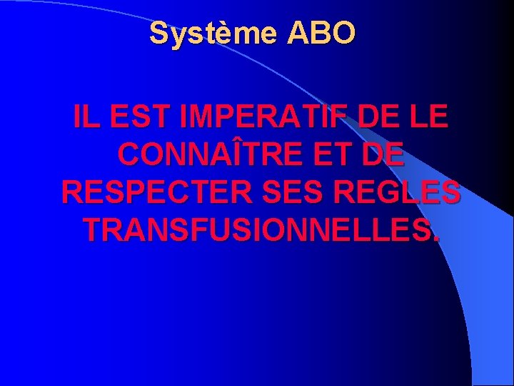 Système ABO IL EST IMPERATIF DE LE CONNAÎTRE ET DE RESPECTER SES REGLES TRANSFUSIONNELLES.