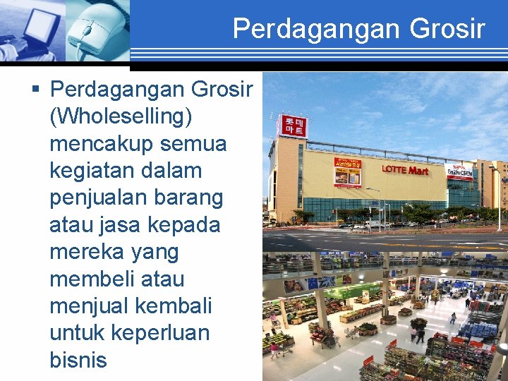 Perdagangan Grosir § Perdagangan Grosir (Wholeselling) mencakup semua kegiatan dalam penjualan barang atau jasa