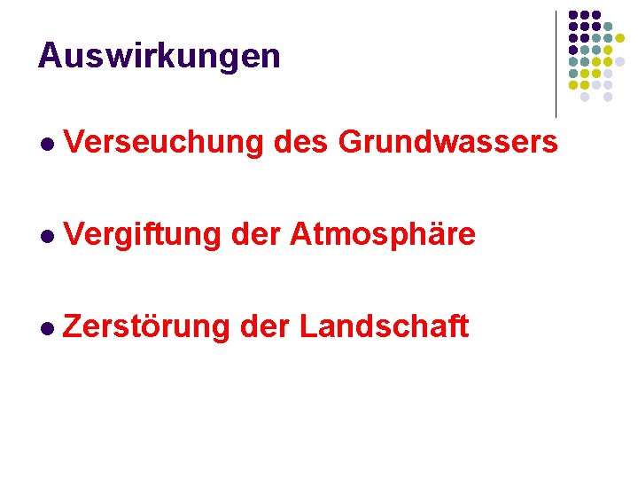 Auswirkungen l Verseuchung des Grundwassers l Vergiftung der Atmosphäre l Zerstörung der Landschaft Auswirkungen l Verseuchung des Grundwassers l Vergiftung der Atmosphäre l Zerstörung der Landschaft