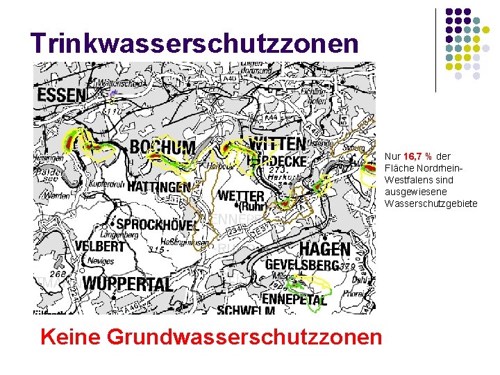 Trinkwasserschutzzonen Nur 16, 7 % der Fläche Nordrhein. Westfalens sind ausgewiesene Wasserschutzgebiete Keine Grundwasserschutzzonen