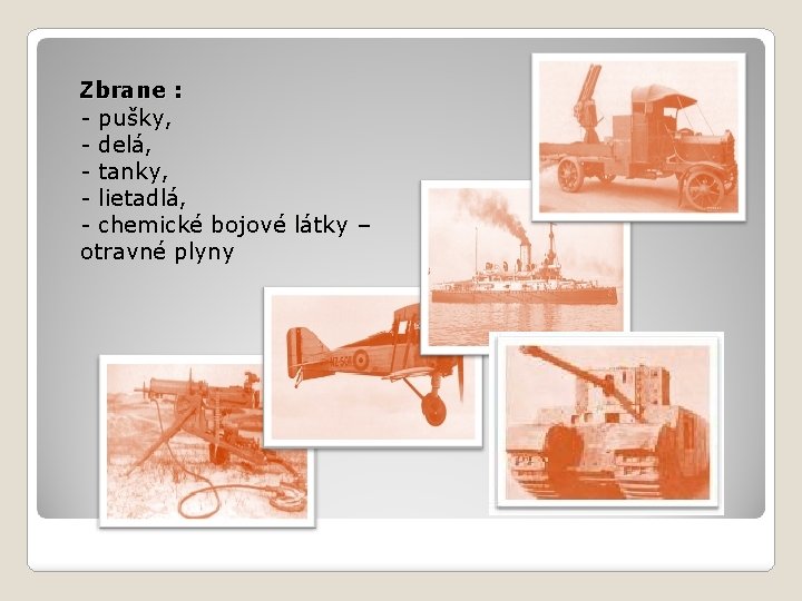 Zbrane : - pušky, - delá, - tanky, - lietadlá, - chemické bojové látky