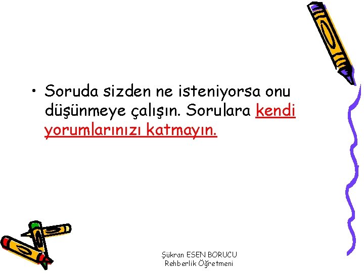  • Soruda sizden ne isteniyorsa onu düşünmeye çalışın. Sorulara kendi yorumlarınızı katmayın. Şükran