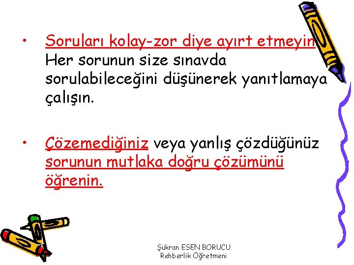  • Soruları kolay-zor diye ayırt etmeyin. Her sorunun size sınavda sorulabileceğini düşünerek yanıtlamaya