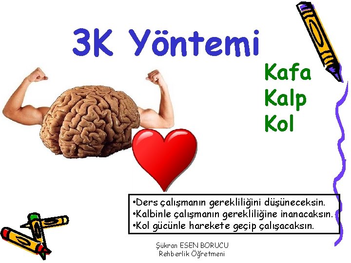 3 K Yöntemi Kafa Kalp Kol • Ders çalışmanın gerekliliğini düşüneceksin. • Kalbinle çalışmanın