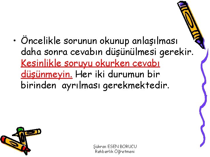  • Öncelikle sorunun okunup anlaşılması daha sonra cevabın düşünülmesi gerekir. Kesinlikle soruyu okurken