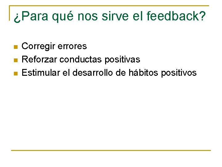 ¿Para qué nos sirve el feedback? n n n Corregir errores Reforzar conductas positivas