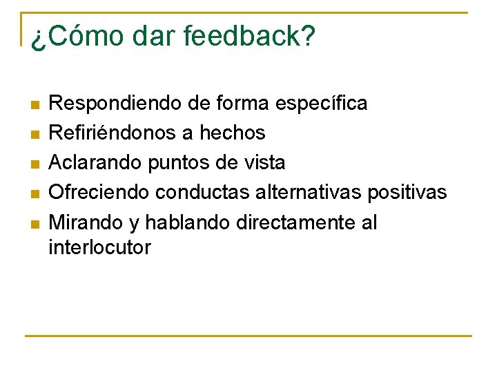 ¿Cómo dar feedback? n n n Respondiendo de forma específica Refiriéndonos a hechos Aclarando