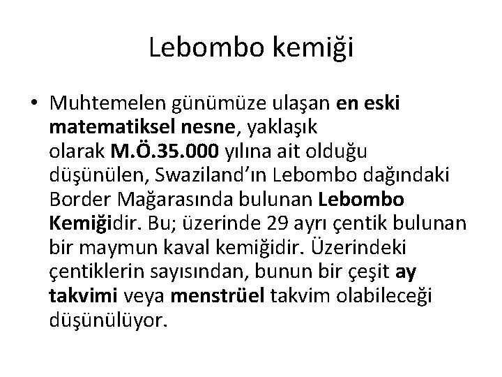 Lebombo kemiği • Muhtemelen günümüze ulaşan en eski matematiksel nesne, yaklaşık olarak M. Ö.