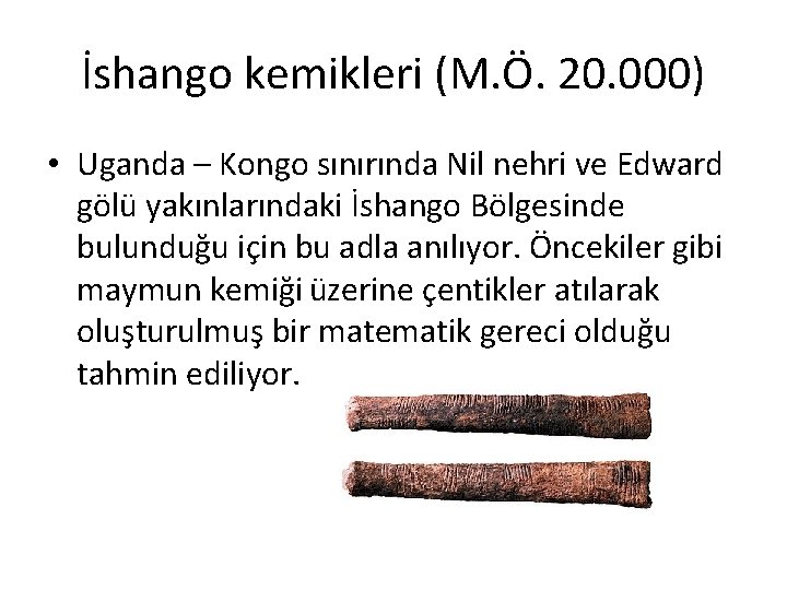 İshango kemikleri (M. Ö. 20. 000) • Uganda – Kongo sınırında Nil nehri ve