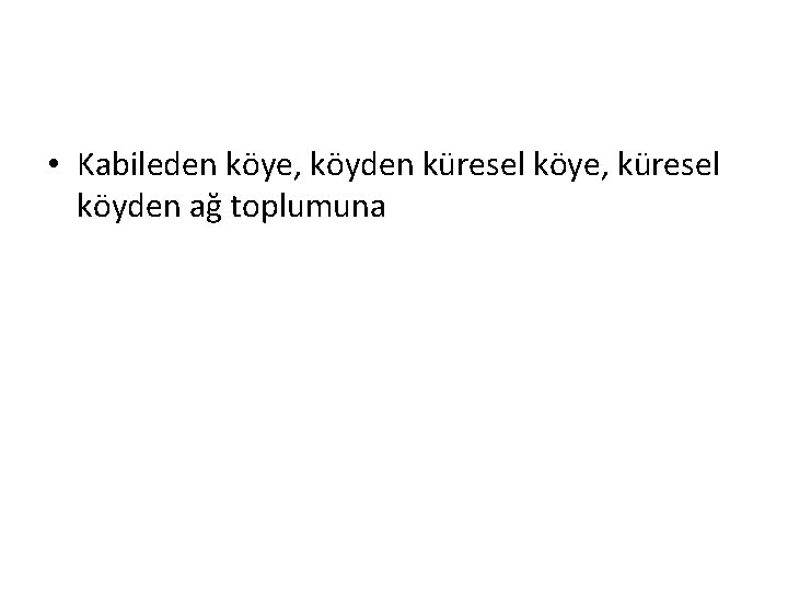  • Kabileden köye, köyden küresel köye, küresel köyden ağ toplumuna 