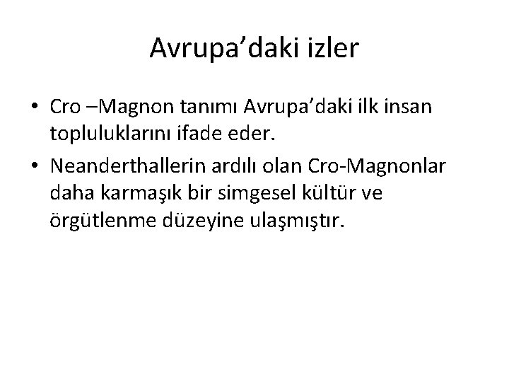 Avrupa’daki izler • Cro –Magnon tanımı Avrupa’daki ilk insan topluluklarını ifade eder. • Neanderthallerin